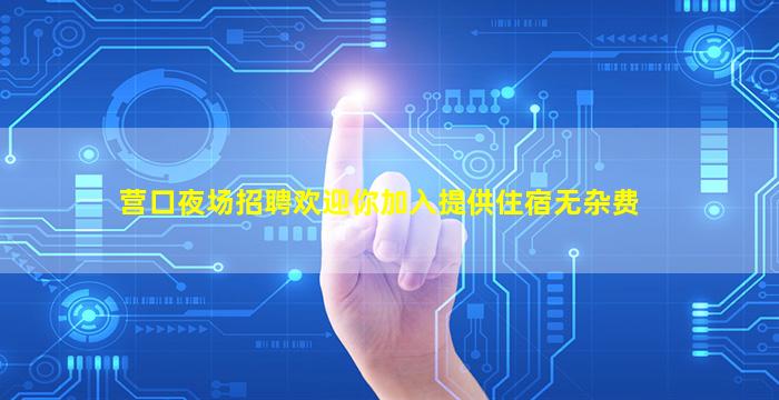 营口夜场招聘欢迎你加入提供住宿无杂费